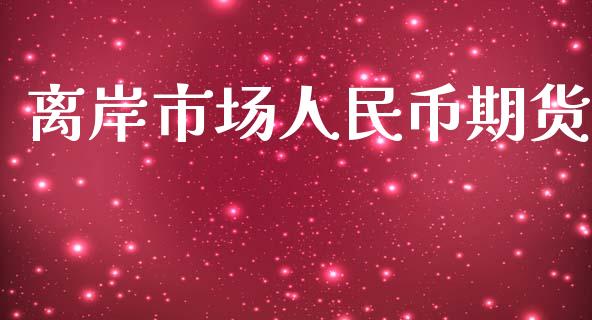 离岸市场人民币期货_https://wap.apzhendong.com_投资理财_第1张