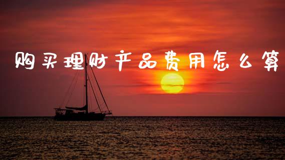 购买理财产品费用怎么算_https://wap.apzhendong.com_美股行情_第1张