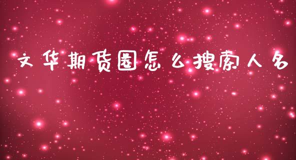 文华期货圈怎么搜索人名_https://wap.apzhendong.com_今日财经_第1张