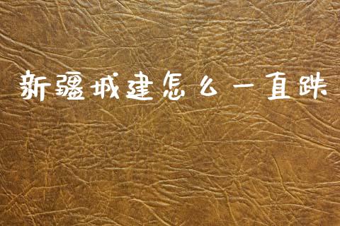 新疆城建怎么一直跌_https://wap.apzhendong.com_期货直播_第1张