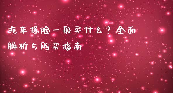 汽车保险一般买什么？全面解析与购买指南_https://wap.apzhendong.com_期货直播_第1张