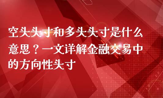 空头头寸和多头头寸是什么意思？一文详解金融交易中的方向性头寸_https://wap.apzhendong.com_美股行情_第1张