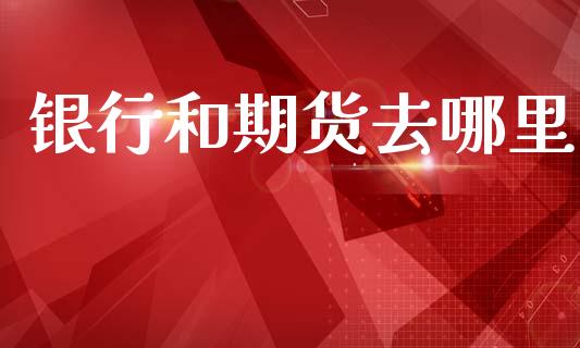 银行和期货去哪里_https://wap.apzhendong.com_美股行情_第1张