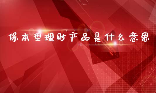 保本型理财产品是什么意思_https://wap.apzhendong.com_今日财经_第1张