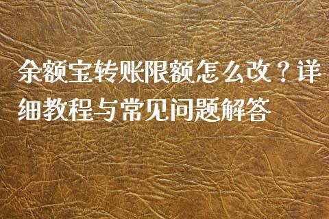 余额宝转账限额怎么改？详细教程与常见问题解答_https://wap.apzhendong.com_美股行情_第1张