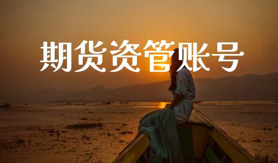 期货资管账号_https://wap.apzhendong.com_今日财经_第1张