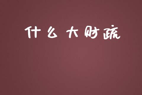 什么大财疏_https://wap.apzhendong.com_投资理财_第1张