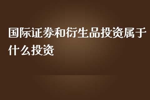 国际证券和衍生品投资属于什么投资_https://wap.apzhendong.com_美股行情_第1张