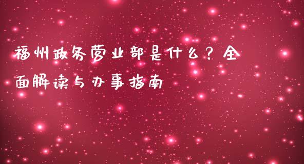 福州政务营业部是什么？全面解读与办事指南_https://wap.apzhendong.com_期货直播_第1张