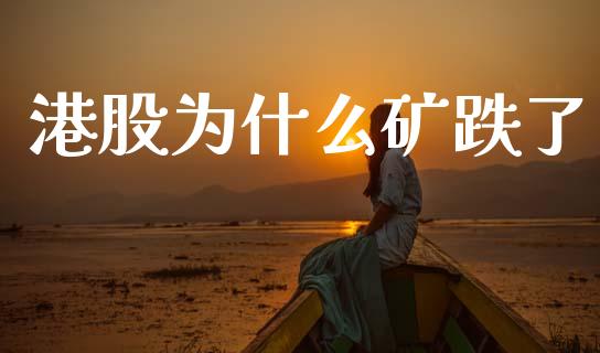港股为什么矿跌了_https://wap.apzhendong.com_美股行情_第1张