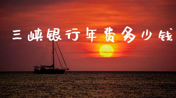 三峡银行年费多少钱_https://wap.apzhendong.com_期货直播_第1张