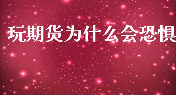 玩期货为什么会恐惧_https://wap.apzhendong.com_期货直播_第1张