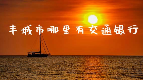 丰城市哪里有交通银行_https://wap.apzhendong.com_美股行情_第1张