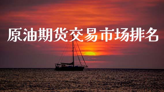 原油期货交易市场排名_https://wap.apzhendong.com_投资理财_第1张