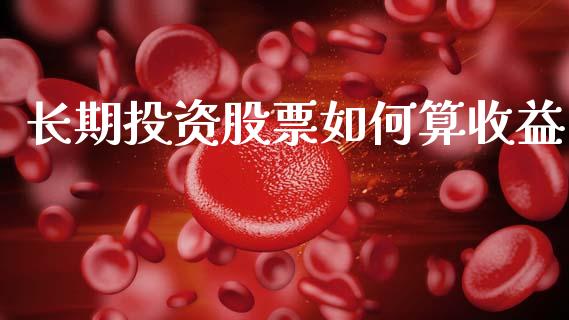 长期投资股票如何算收益_https://wap.apzhendong.com_美股行情_第1张
