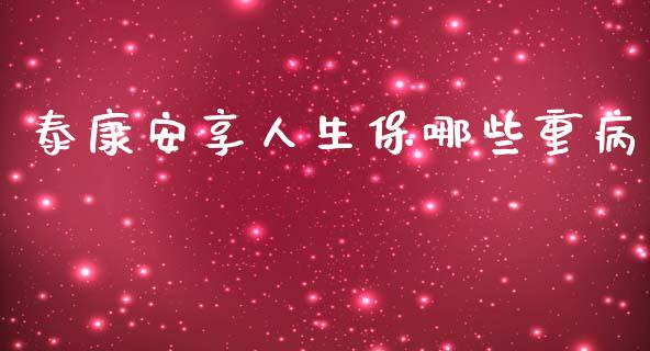 泰康安享人生保哪些重病_https://wap.apzhendong.com_期货直播_第1张