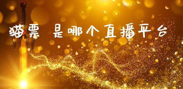 猫票 是哪个直播平台_https://wap.apzhendong.com_今日财经_第1张