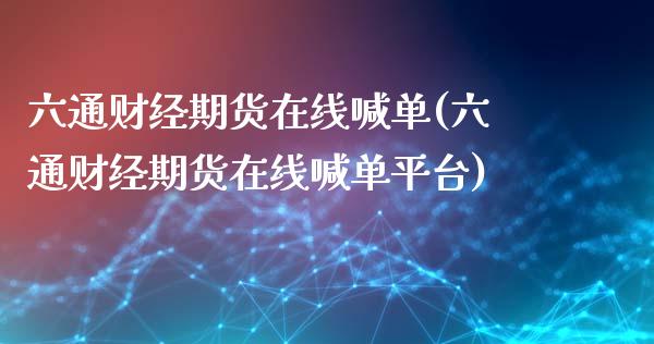 六通财经期货在线喊单(六通财经期货在线喊单平台)_https://wap.apzhendong.com_美股行情_第1张