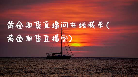 黄金期货直播间在线喊单(黄金期货直播室)_https://wap.apzhendong.com_今日财经_第1张