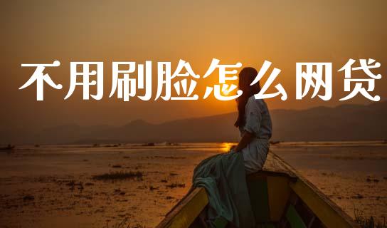 不用刷脸怎么网贷_https://wap.apzhendong.com_投资理财_第1张