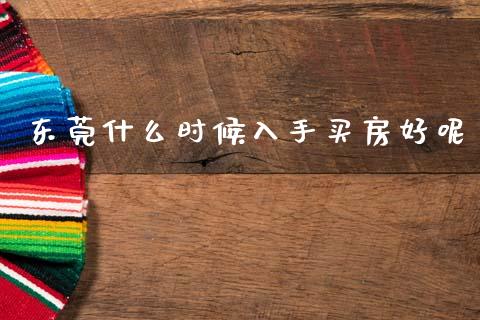 东莞什么时候入手买房好呢_https://wap.apzhendong.com_美股行情_第1张