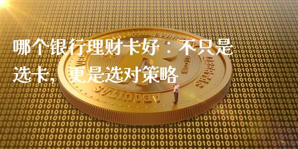 哪个银行理财卡好：不只是选卡，更是选对策略_https://wap.apzhendong.com_今日财经_第1张