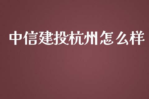 中信建投杭州怎么样_https://wap.apzhendong.com_期货直播_第1张