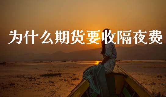 为什么期货要收隔夜费_https://wap.apzhendong.com_美股行情_第1张
