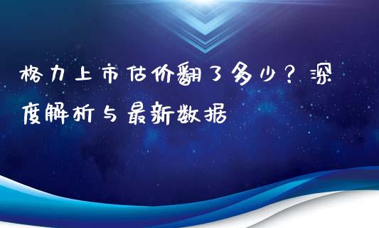 格力上市估价翻了多少？深度解析与最新数据_https://wap.apzhendong.com_美股行情_第1张