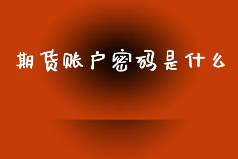 期货账户密码是什么_https://wap.apzhendong.com_投资理财_第1张