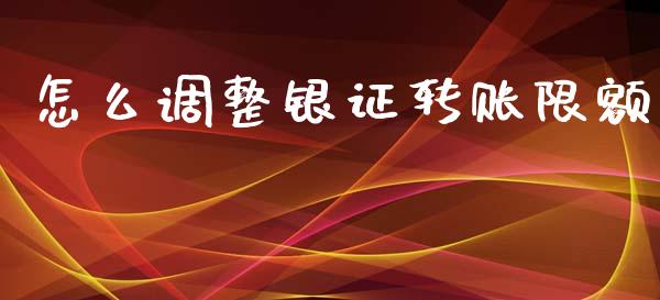 怎么调整银证转账限额_https://wap.apzhendong.com_今日财经_第1张