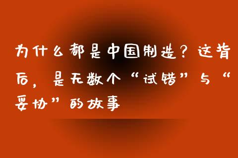 为什么都是中国制造？这背后，是无数个“试错”与“妥协”的故事_https://wap.apzhendong.com_期货直播_第1张
