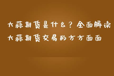 大蒜期货是什么？全面解读大蒜期货交易的方方面面_https://wap.apzhendong.com_美股行情_第1张