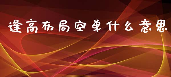 逢高布局空单什么意思_https://wap.apzhendong.com_美股行情_第1张