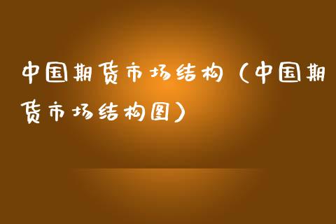 中国期货市场结构（中国期货市场结构图）_https://wap.apzhendong.com_期货直播_第1张