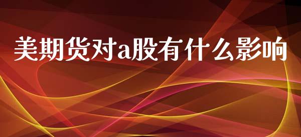 美期货对a股有什么影响_https://wap.apzhendong.com_期货直播_第1张