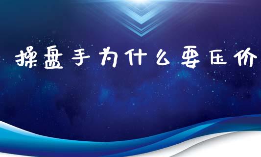 操盘手为什么要压价_https://wap.apzhendong.com_美股行情_第1张