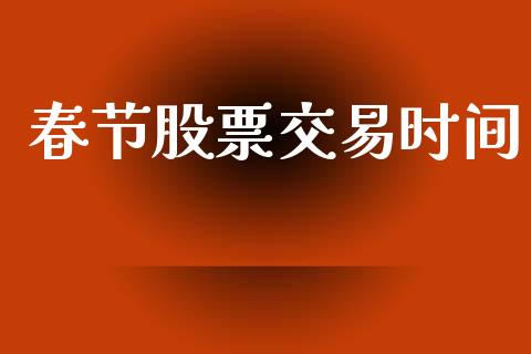 春节股票交易时间_https://wap.apzhendong.com_美股行情_第1张