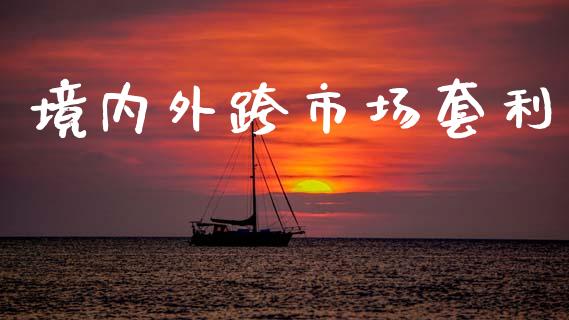 境内外跨市场套利_https://wap.apzhendong.com_期货直播_第1张