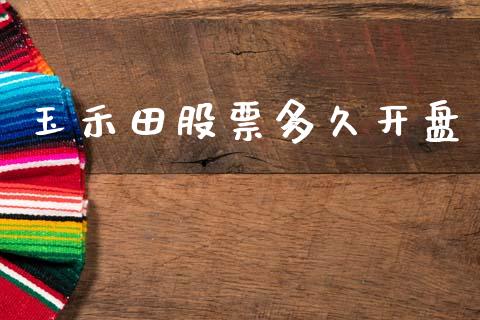 玉禾田股票多久开盘_https://wap.apzhendong.com_今日财经_第1张