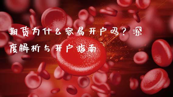 期货为什么容易开户吗？深度解析与开户指南_https://wap.apzhendong.com_美股行情_第1张