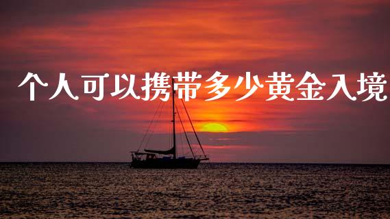 个人可以携带多少黄金入境_https://wap.apzhendong.com_美股行情_第1张