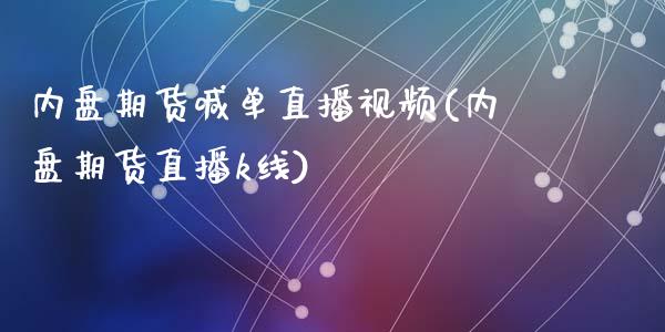 内盘期货喊单直播视频(内盘期货直播k线)_https://wap.apzhendong.com_美股行情_第1张