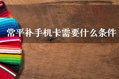 常平补手机卡需要什么条件_https://wap.apzhendong.com_美股行情_第1张