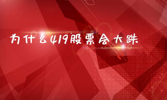 为什么419股票会大跌_https://wap.apzhendong.com_今日财经_第1张