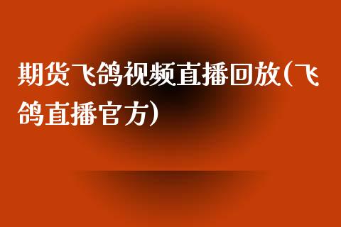 期货飞鸽视频直播回放(飞鸽直播官方)_https://wap.apzhendong.com_期货直播_第1张