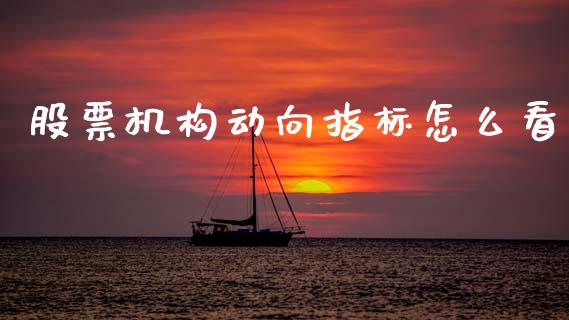 股票机构动向指标怎么看_https://wap.apzhendong.com_今日财经_第1张