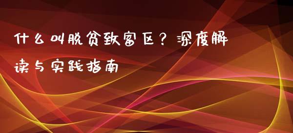 什么叫脱贫致富区？深度解读与实践指南_https://wap.apzhendong.com_美股行情_第1张