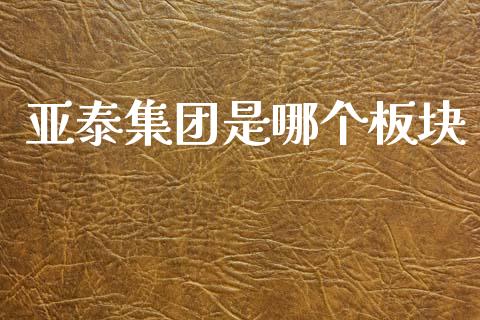 亚泰集团是哪个板块_https://wap.apzhendong.com_投资理财_第1张