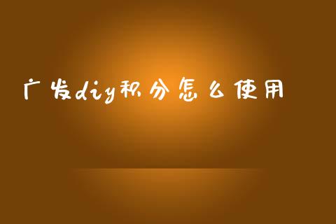 广发diy积分怎么使用_https://wap.apzhendong.com_美股行情_第1张